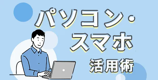 パソコン・スマホ活用術