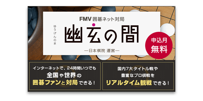 FMV囲碁ネット対局 幽玄の間 日本棋院運営｜申込月無料 インターネットで、24時間いつでも全国や世界の囲碁ファンと対局できる！ 国内7大タイトル戦や豊富なプロ棋戦をリアルタイム観戦できる！