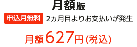 月額版 申込月無料 2ヵ月目よりお支払いが発生 月額627円(税込)