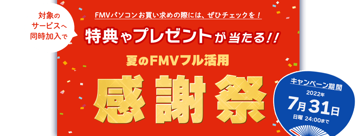 FMVパソコンお買い求めの際には、ぜひチェックを！対象のサービスへ同時加入で特典やプレゼントが当たる！！夏のFMVフル活用感謝祭 キャンペーン期間:2022年7月31日日曜24時まで
