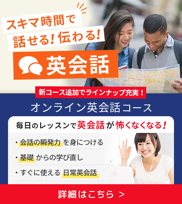 スキマ時間で話せる！伝わる！英会話 新コース追加でラインナップ充実！オンライン英会話コース 毎日のレッスンで英会話が怖くなくなる！ 詳細はこちら