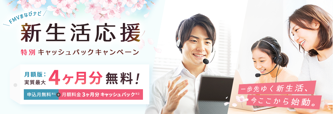 FMVまなびナビ 新生活応援 特別キャッシュバックキャンペーン | 対象：月額版の各コース 最大実質4ヶ月分無料！申込月無料※1＋月額料金3ヶ月分キャッシュバック※2