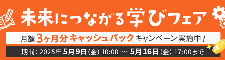 【未来につながる学びフェア】月額3ヶ月分キャッシュバックキャンペーン実施中！ 期間：2025年5月9日（金）10:00～5月16日（金）17:00まで