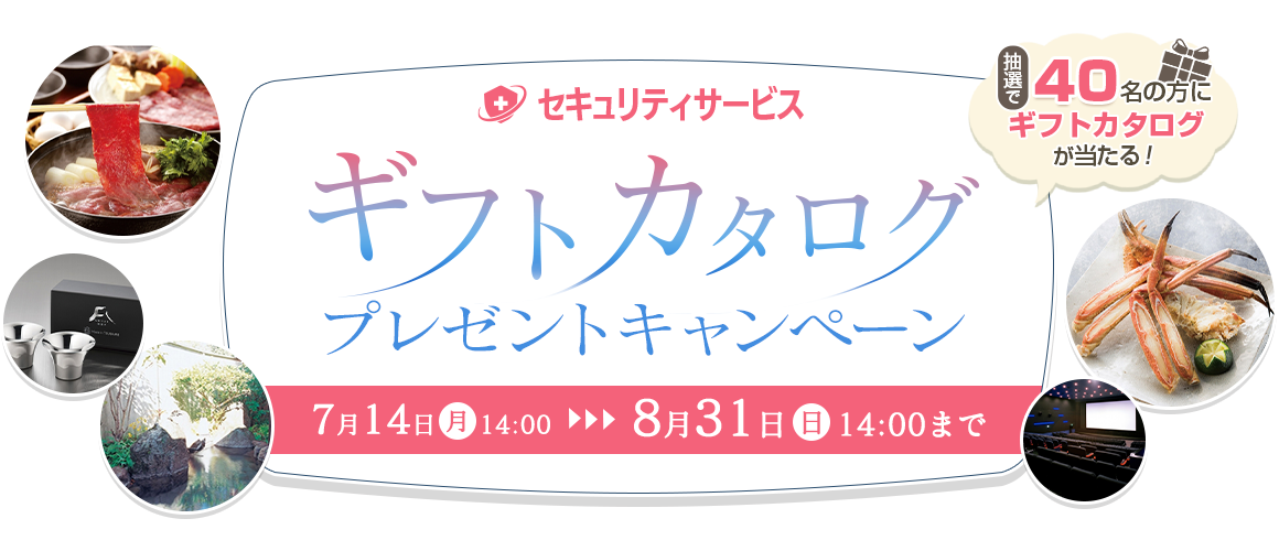 セキュリティサービス ギフトカタログプレゼントキャンペーン 7月14日 月 14:00～8月31日 日 14:00まで 抽選で40名の方にギフトカタログが当たる！