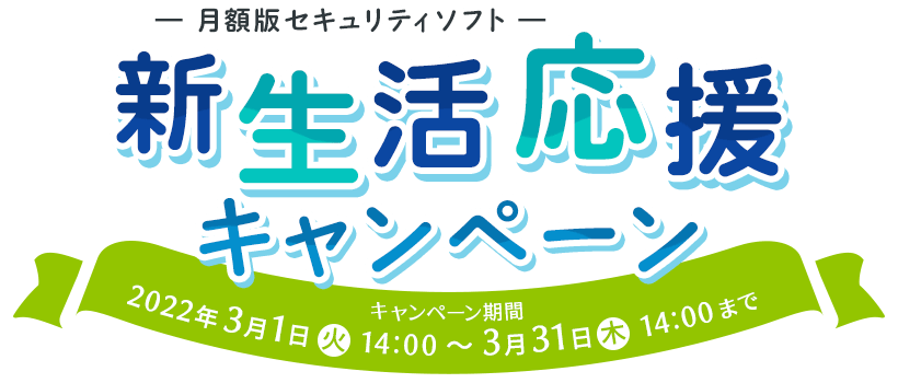 月額版セキュリティソフト 新生活応援キャンペーン｜キャンペーン期間 2022年3月1日(火)14:00～3月31日(木)14:00まで