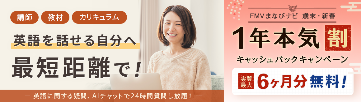 講師・教材・カリキュラム 英語を話せる自分へ最短距離で！英語に関する疑問、AIチャットで24時間質問し放題！ FMVまなびナビ 歳末・新春 1年本気割キャッシュバックキャンペーン 実質最大6ヶ月無料！