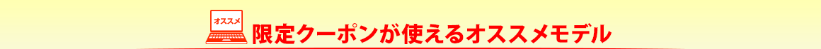 限定クーポンが使えるオススメモデル