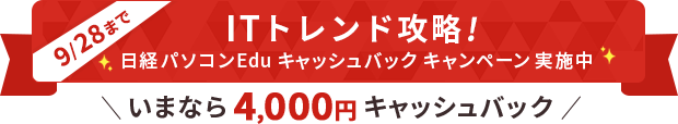 ITトレンド攻略！ 日経パソコンEdu 4,000円キャッシュバックキャンペーン実施中！ 期間：2025年9月22日(月) 10:00 ～ 9月28日（日）17:00まで