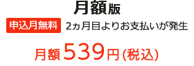 月額版 申込月無料 2ヵ月目よりお支払いが発生 月額539円(税込)