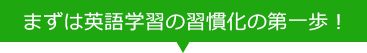 まずは英語学習の習慣化の第一歩！