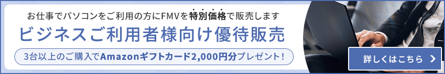 ビジネスご利用者様向け優待販売 お仕事でパソコンをご利用の方にFMVを特別価格で販売します 3台以上のご購入でAmazonギフトカード2,000円分プレゼント！