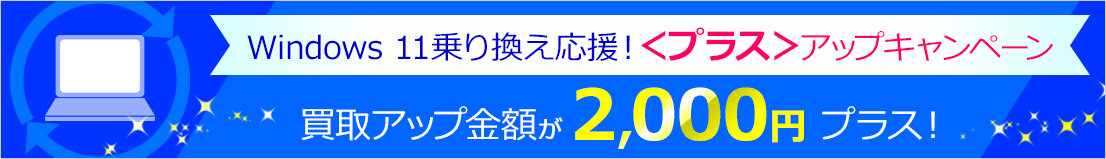 Windows 11乗り換え応援！＜プラス＞アップキャンペーン 買取アップ金額が2,000円プラス！