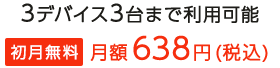 3デバイス3台まで利用可能 月額638円(税込) 初月無料