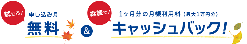 試せる！申し込み月無料＆継続で！1ヶ月分の月額利用料（最大1万円分）キャッシュバック！