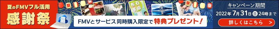 夏のFMVフル活用感謝祭 | FMVとサービス同時購入限定で特典プレゼント！ 詳しくはこちら