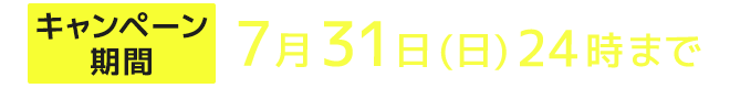 キャンペーン期間 7月31日(日)24:00まで