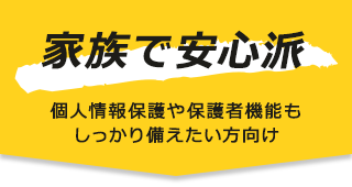 家族で安心派 | 個人情報保護や保護者機能もしっかり備えたい方向け