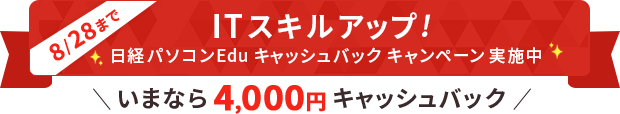 ITスキルアップ！ 日経パソコンEdu 4,000円キャッシュバックキャンペーン実施中！ 期間：2025年8月22日(金) 10:00 ～ 8月28日（木） 17:00まで
