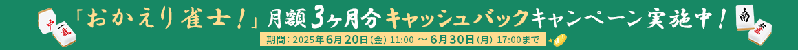 「おかえり雀士！」月額3ヶ月分キャッシュバックキャンペーン実施中！ 期間：2025年6月20日（金）11:00～6月30日（月）17:00まで