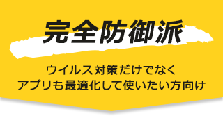 完全防御派 | ウイルス対策だけでなく アプリも最適化して使いたい方向け