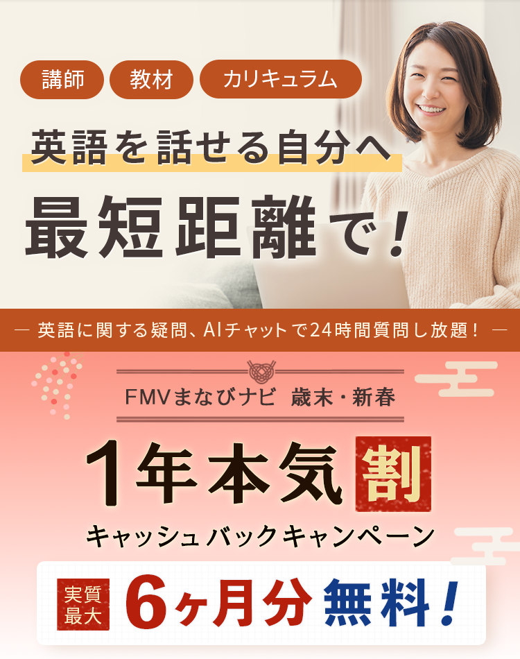 講師・教材・カリキュラム 英語を話せる自分へ最短距離で！英語に関する疑問、AIチャットで24時間質問し放題！ FMVまなびナビ 歳末・新春 1年本気割キャッシュバックキャンペーン 実質最大6ヶ月無料！