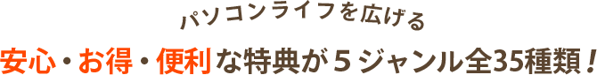 パソコンライフを広げる 安心・お得・便利な特典が５ジャンル全35種類！