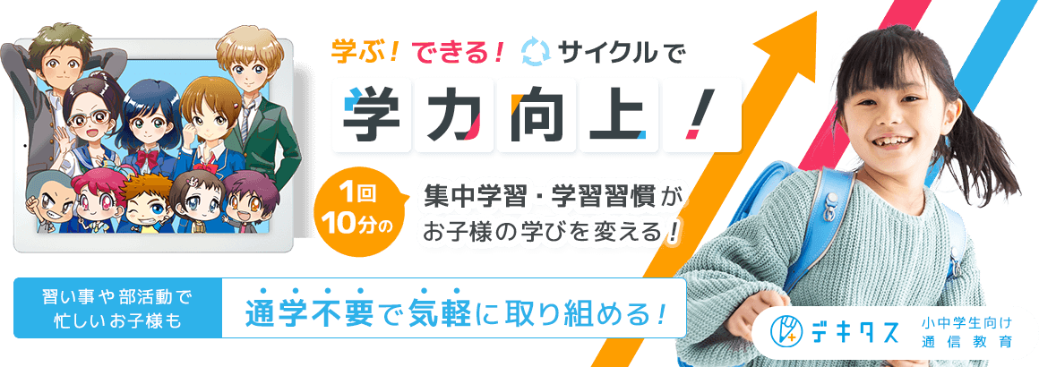 学ぶ！できる！サイクルで学力向上！１回１０分の集中学習・学習習慣が、お子様の学びを変える！習い事や部活動で忙しいお子様も通学不要で気軽に取り組める！ | デキタス 小中学生向け通信教育