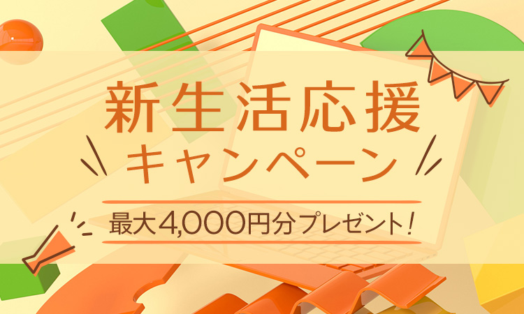 新生活応援キャンペーン 最大4,000円分プレゼント！