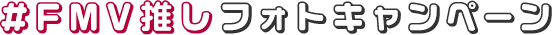 #FMV推し フォトキャンペーン