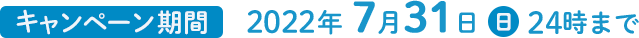 キャンペーン期間 2022年7月31日(日)24時まで