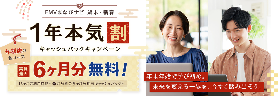 FMVまなびナビ 歳末・新春 1年本気割 キャッシュバックキャンペーン | 年額版の各コース：実質最大6ヶ月分無料！13ヶ月ご利用可能※1＋月額料金5ヶ月分相当キャッシュバック※2