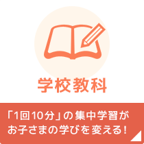 学校教科 | 「1回10分」の集中学習がお子さまの学びを変える！
