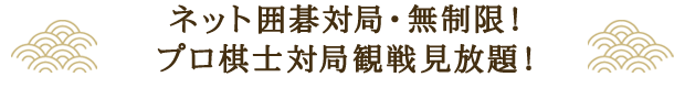 ネット囲碁対局・無制限！プロ棋士対局観戦見放題！