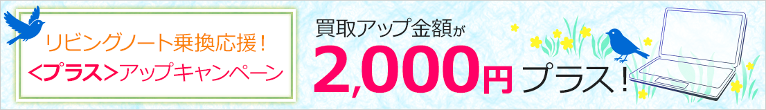 リビングノート乗換応援！＜プラス＞アップキャンペーン 買取アップ金額が2,000円プラス！