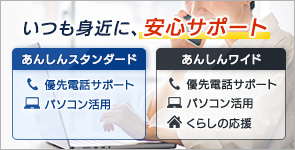いつも身近に、安心サポート　あんしんスタンダードには優先電話サポート・パソコン活用、あんしんワイドには更にくらしの応援に関する特典が充実