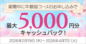 期間中に年額版コースのお申し込みで最大5,000円分キャッシュバック！2026年2月19日（木）～2026年4月7日（火）