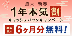 歳末・新春 1年本気割キャッシュバックキャンペーン 対象：年額版の各コース 実質最大6ヶ月分無料！