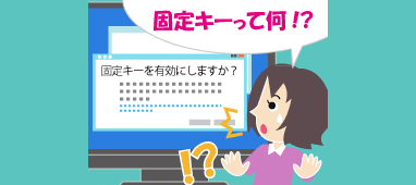 Shiftキーを連打したら「固定キー機能」と表示されたけど、これって何？